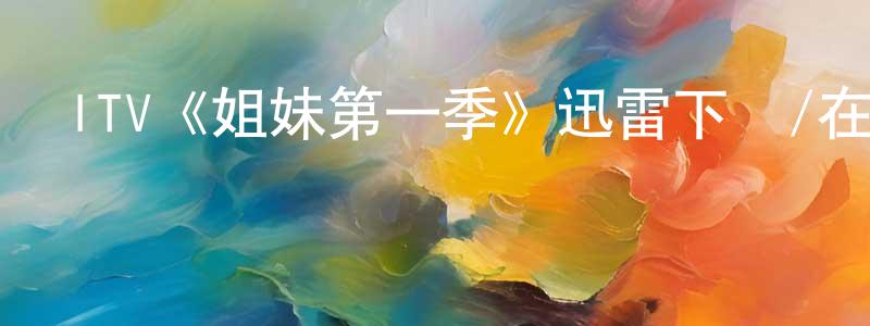 程惠蘭發布ITV《姐妹第一季》迅雷下載/在線觀看/百度云-犯罪/歷史載-美劇天堂